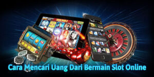 Cara Mencari Uang Dari Bermain Slot Online